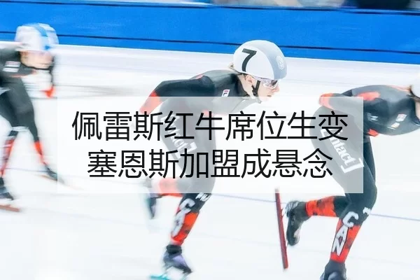 佩雷斯红牛席位生变 塞恩斯加盟成悬念
