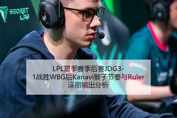LPL夏季赛季后赛JDG3-1战胜WBG后Kanavi猴子节奏与Ruler泽丽输出分析